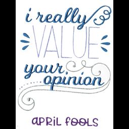 I Really Value Your Opinion April Fools
