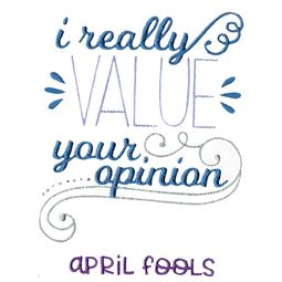 I Really Value Your Opinion April Fools