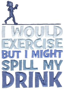 I Would Exercise But I Might Spill My Drink