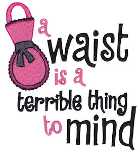 A Waist Is A Terrible Thing To Mind