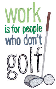 Work Is For People Who Don't Golf