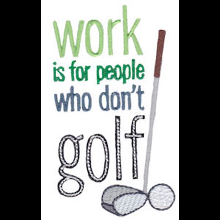 Work Is For People Who Don't Golf